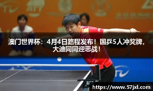 澳门世界杯：4月4日路程发布！国乒5人冲奖牌，大迪同同迎恶战！